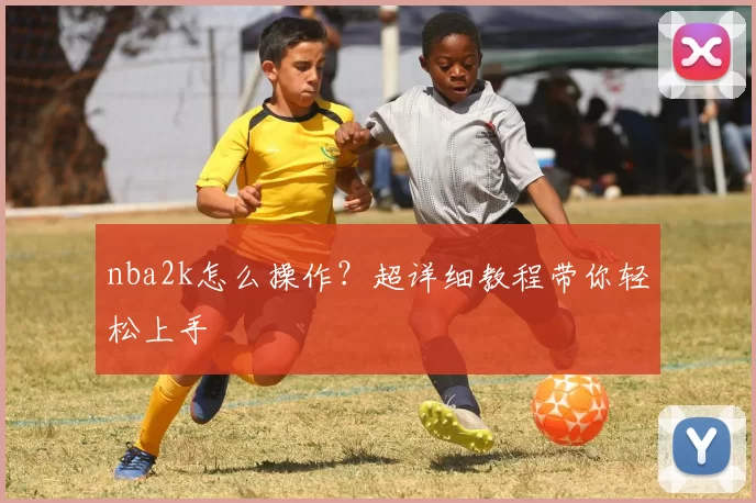 nba2k怎么操作？超详细教程带你轻松上手