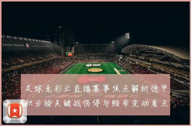 足球竞彩云直播赛事焦点解析德甲积分榜关键战伤停与赔率变动看点