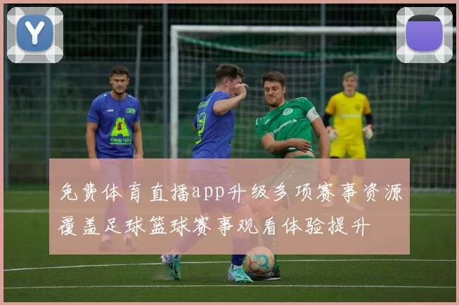 免费体育直播app升级多项赛事资源覆盖足球篮球赛事观看体验提升