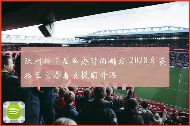 欧洲杯下届举办时间确定 2028年英格兰主办看点提前升温