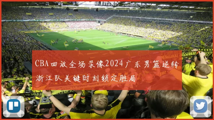 CBA回放全场录像2024广东男篮逆转浙江队关键时刻锁定胜局