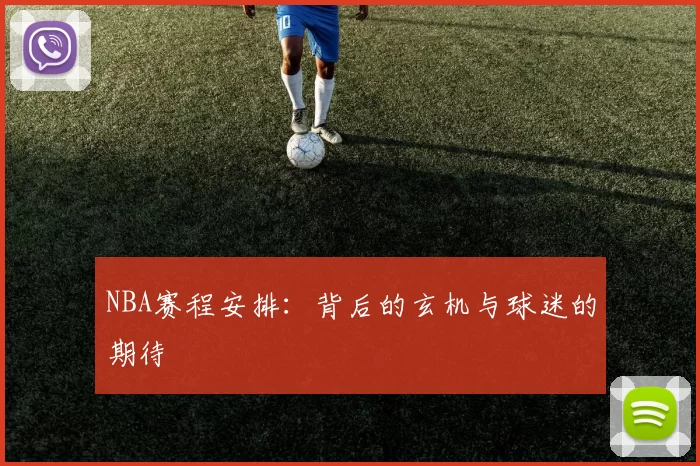 NBA赛程安排：背后的玄机与球迷的期待