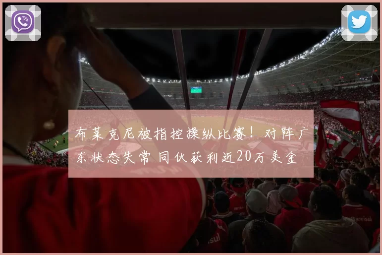 布莱克尼被指控操纵比赛！对阵广东状态失常 同伙获利近20万美金