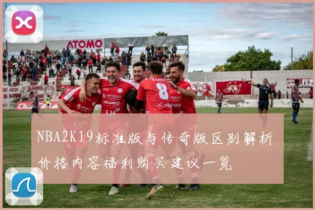 NBA2K19标准版与传奇版区别解析 价格内容福利购买建议一览