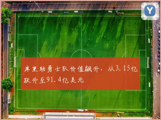 库里助勇士队价值飙升，从3.15亿跃升至91.4亿美元