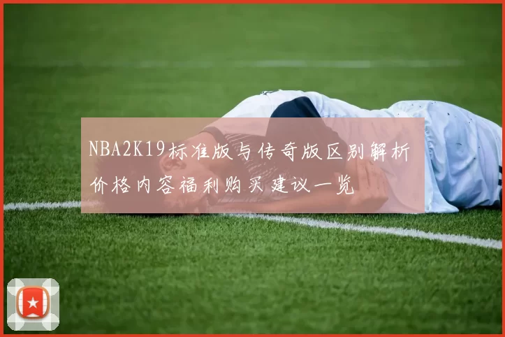 NBA2K19标准版与传奇版区别解析 价格内容福利购买建议一览