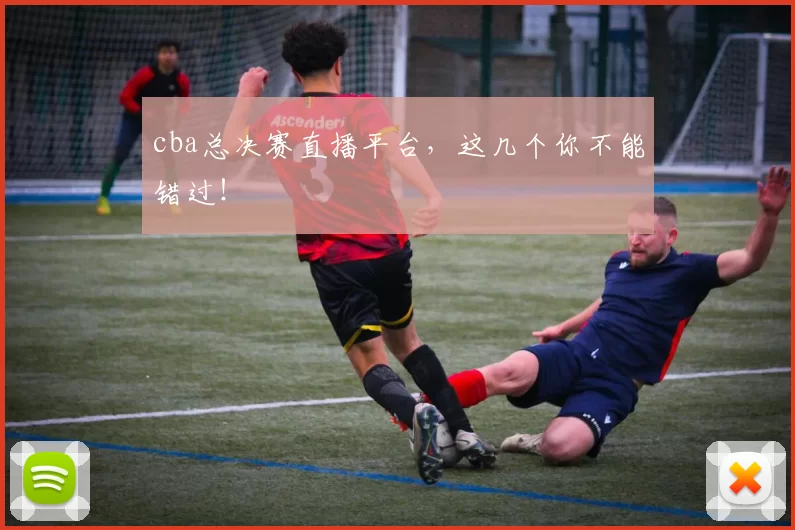 cba总决赛直播平台，这几个你不能错过！