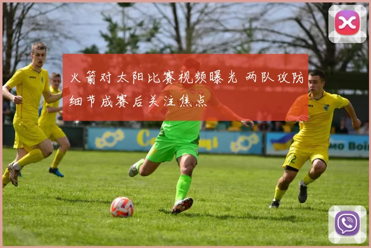 火箭对太阳比赛视频曝光 两队攻防细节成赛后关注焦点