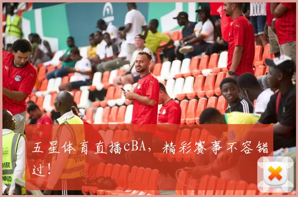 五星体育直播cBA，精彩赛事不容错过！