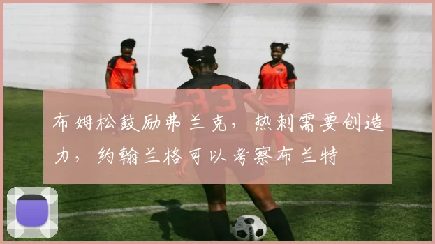 布姆松鼓励弗兰克，热刺需要创造力，约翰兰格可以考察布兰特