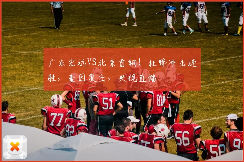 广东宏远VS北京首钢！杜锋冲击连胜，奎因复出，央视直播