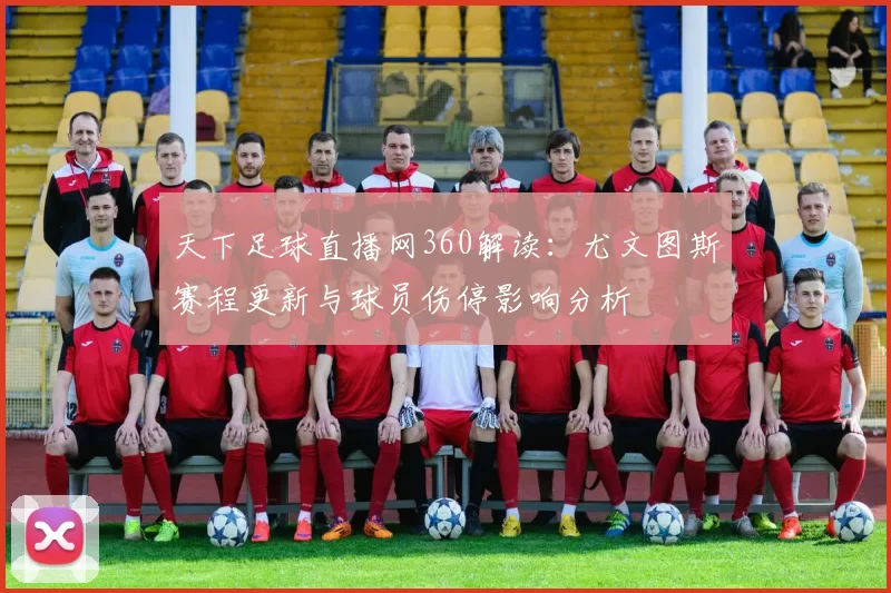 天下足球直播网360解读：尤文图斯赛程更新与球员伤停影响分析