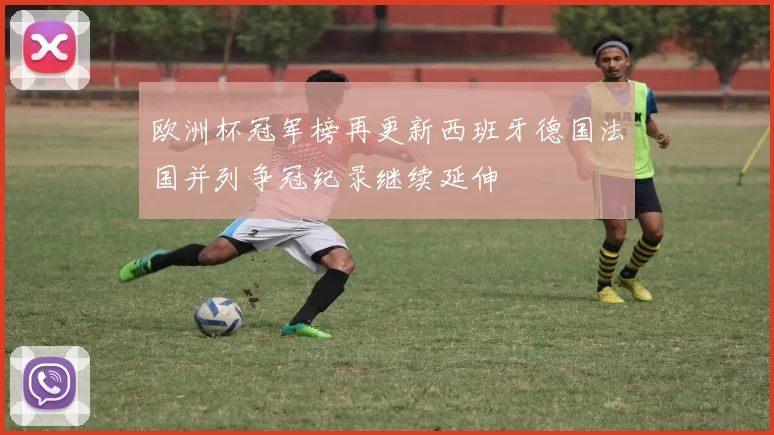 欧洲杯冠军榜再更新西班牙德国法国并列争冠纪录继续延伸