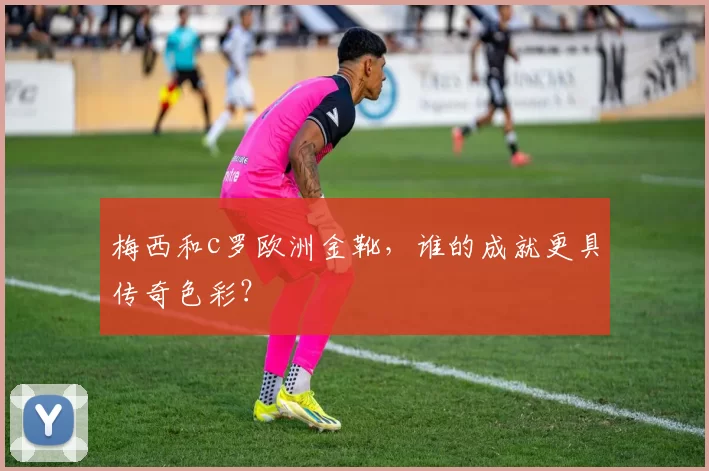 梅西和c罗欧洲金靴，谁的成就更具传奇色彩？