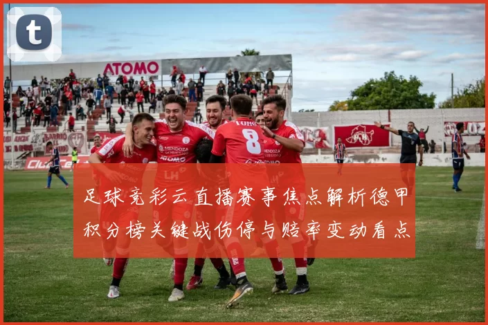 足球竞彩云直播赛事焦点解析德甲积分榜关键战伤停与赔率变动看点