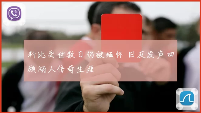 科比离世数日仍被缅怀 旧友发声回顾湖人传奇生涯