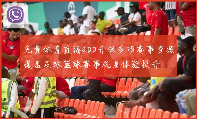 免费体育直播app升级多项赛事资源覆盖足球篮球赛事观看体验提升