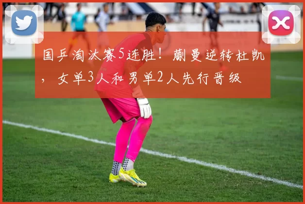 国乒淘汰赛5连胜！蒯曼逆转杜凯琹，女单3人和男单2人先行晋级