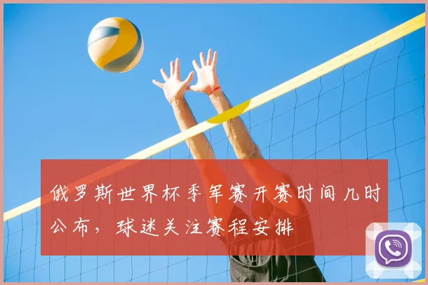 俄罗斯世界杯季军赛开赛时间几时公布,球迷关注赛程安排