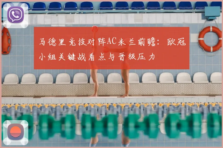 马德里竞技对阵AC米兰前瞻：欧冠小组关键战看点与晋级压力