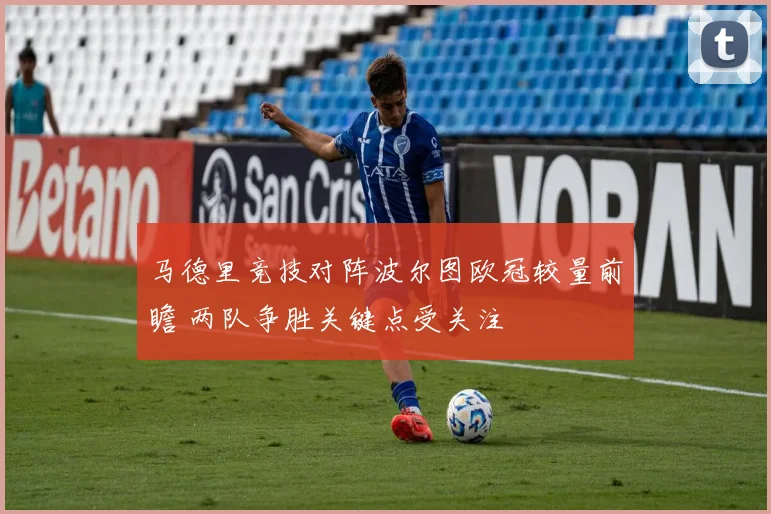 马德里竞技对阵波尔图欧冠较量前瞻 两队争胜关键点受关注