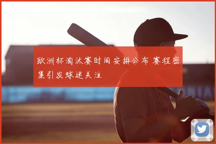 欧洲杯淘汰赛时间安排公布 赛程密集引发球迷关注