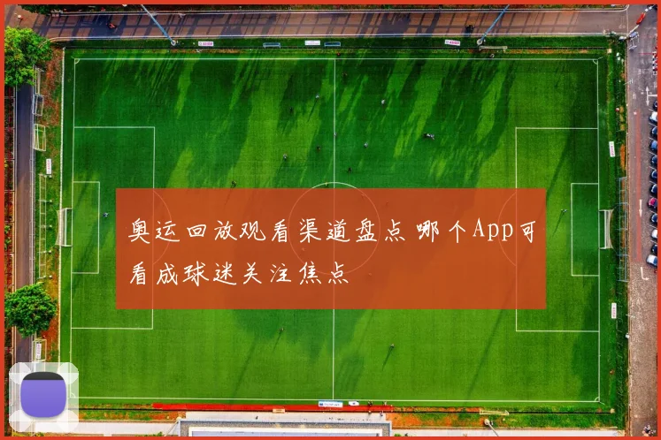 奥运回放观看渠道盘点 哪个App可看成球迷关注焦点