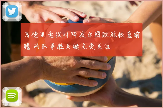 马德里竞技对阵波尔图欧冠较量前瞻 两队争胜关键点受关注