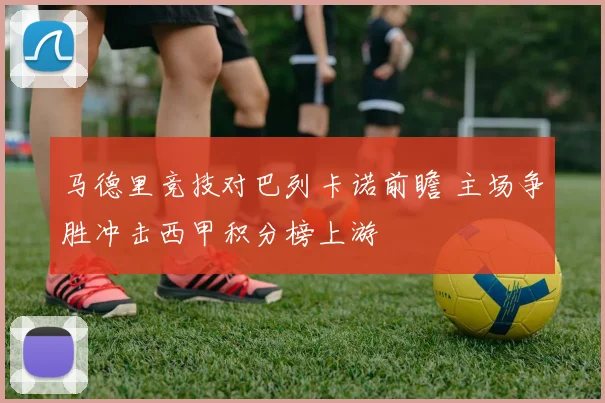 马德里竞技对巴列卡诺前瞻 主场争胜冲击西甲积分榜上游