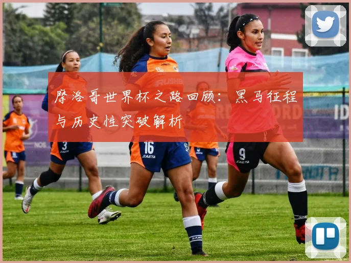 摩洛哥世界杯之路回顾：黑马征程与历史性突破解析