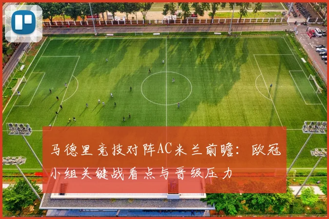 马德里竞技对阵AC米兰前瞻：欧冠小组关键战看点与晋级压力