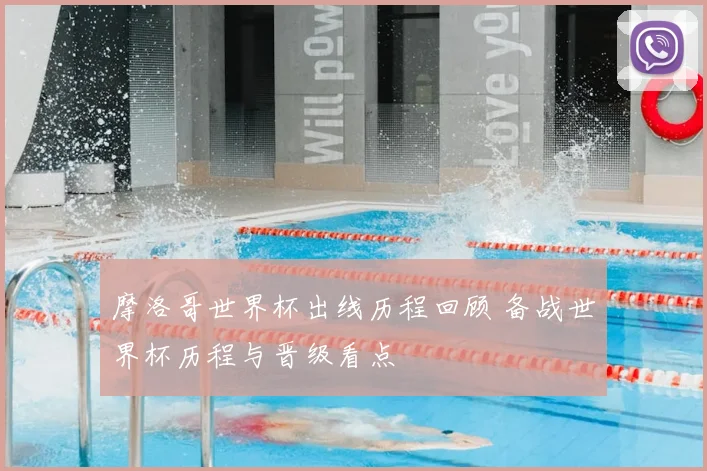 摩洛哥世界杯出线历程回顾 备战世界杯历程与晋级看点